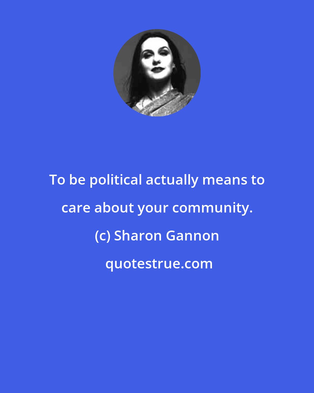 Sharon Gannon: To be political actually means to care about your community.