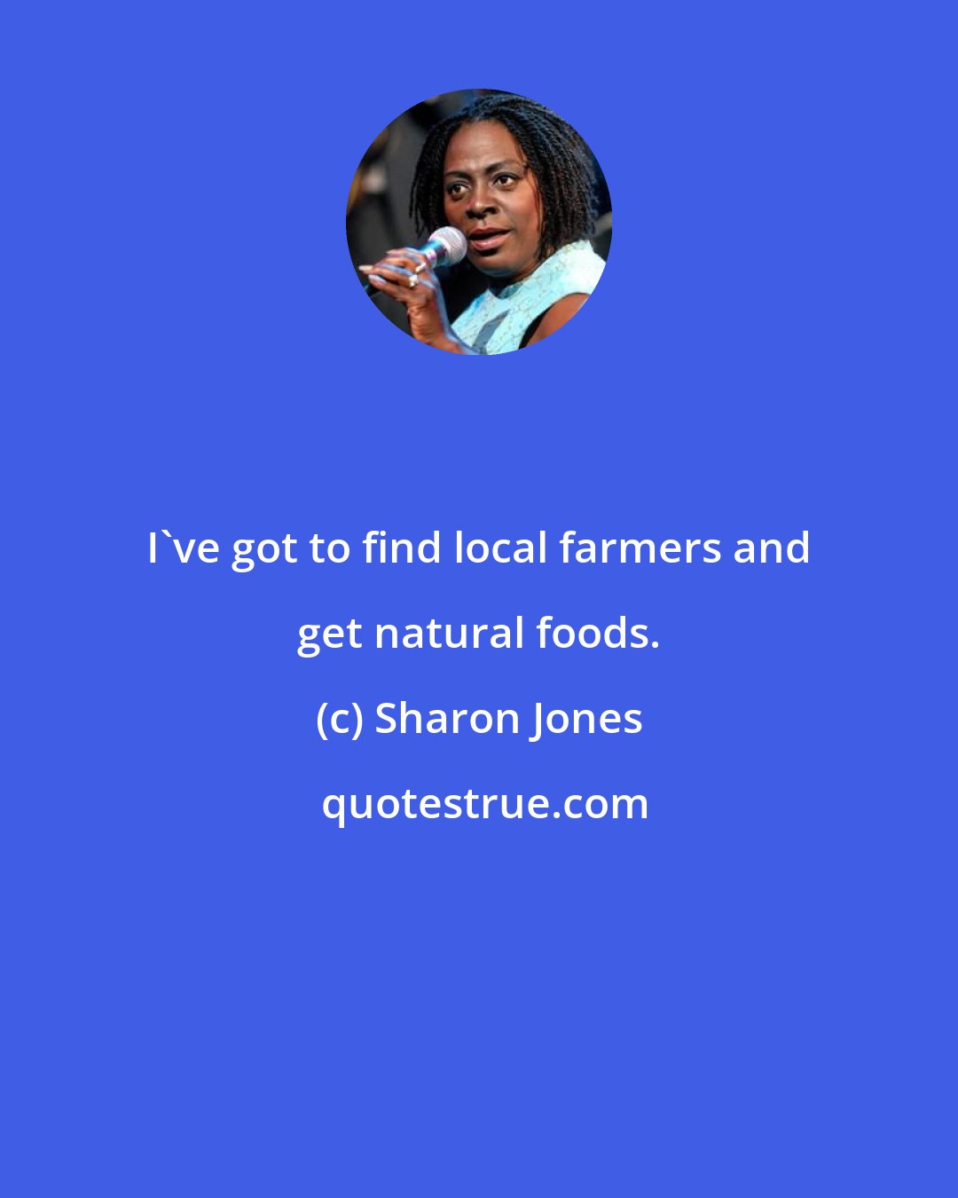 Sharon Jones: I've got to find local farmers and get natural foods.