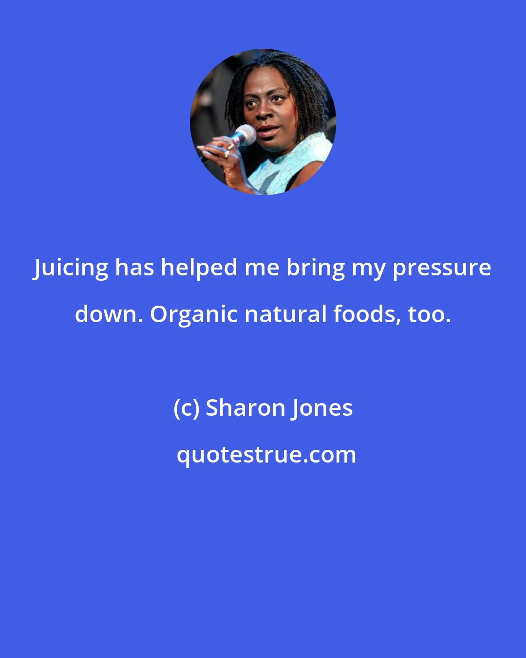 Sharon Jones: Juicing has helped me bring my pressure down. Organic natural foods, too.