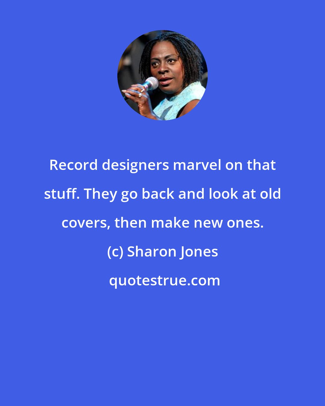 Sharon Jones: Record designers marvel on that stuff. They go back and look at old covers, then make new ones.