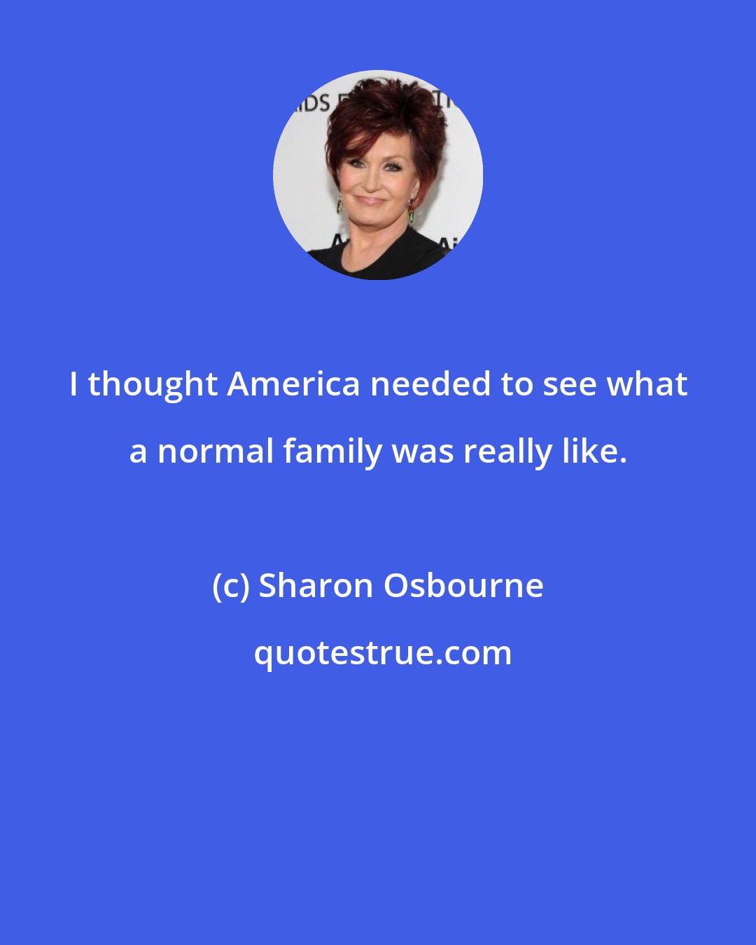 Sharon Osbourne: I thought America needed to see what a normal family was really like.