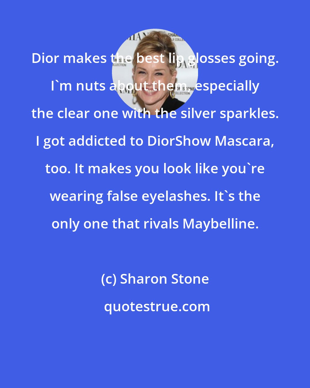 Sharon Stone: Dior makes the best lip glosses going. I'm nuts about them, especially the clear one with the silver sparkles. I got addicted to DiorShow Mascara, too. It makes you look like you're wearing false eyelashes. It's the only one that rivals Maybelline.