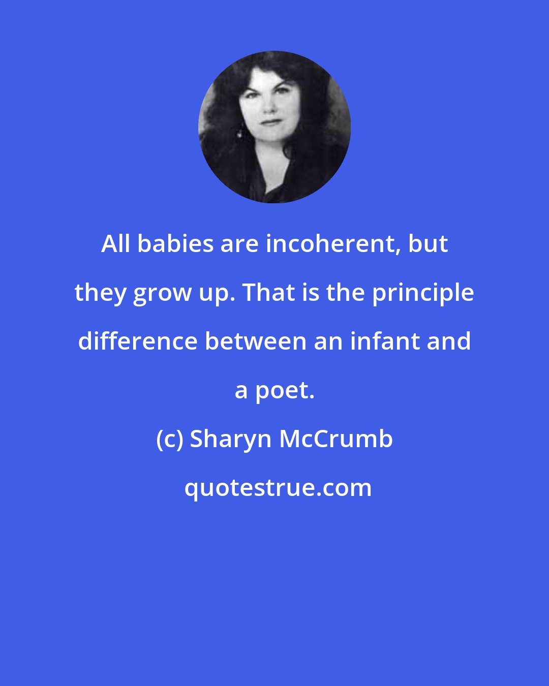 Sharyn McCrumb: All babies are incoherent, but they grow up. That is the principle difference between an infant and a poet.