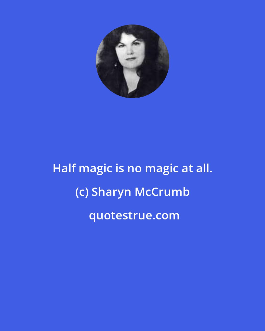 Sharyn McCrumb: Half magic is no magic at all.