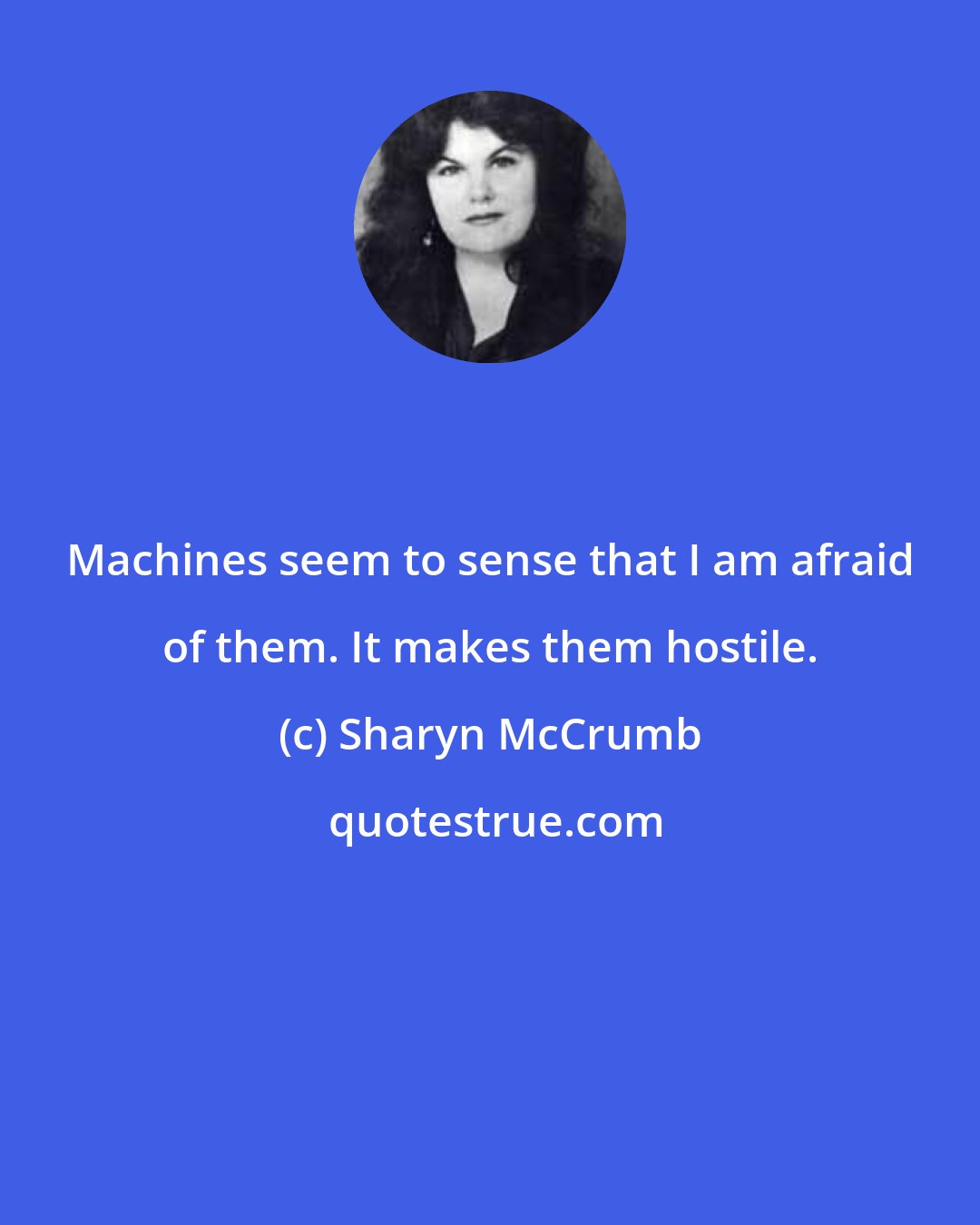 Sharyn McCrumb: Machines seem to sense that I am afraid of them. It makes them hostile.