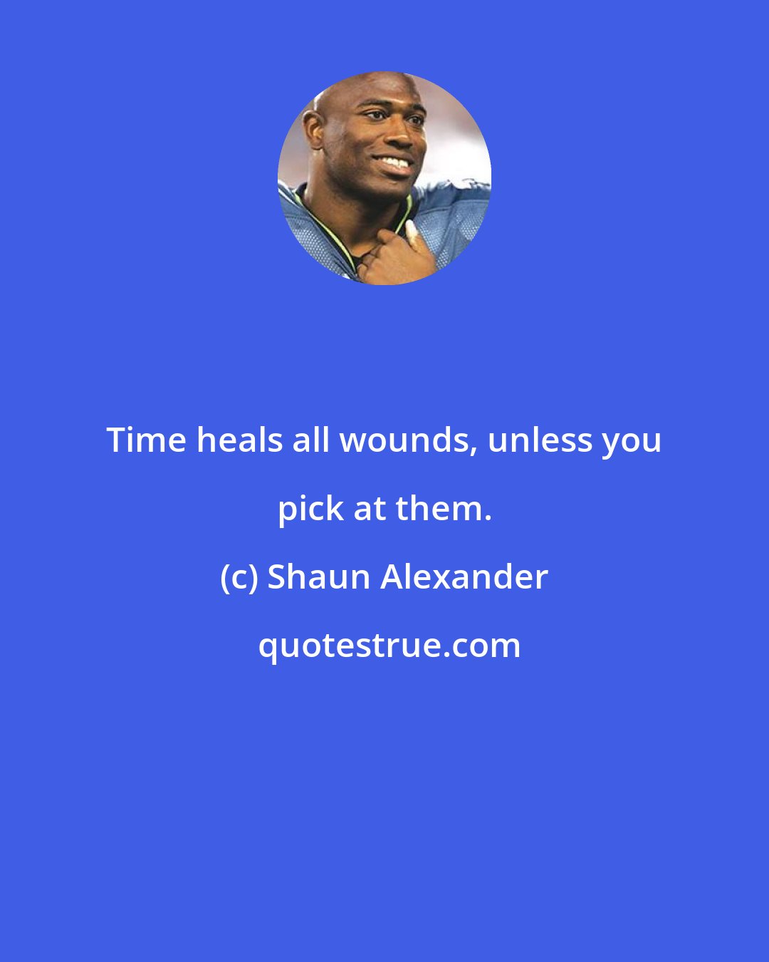 Shaun Alexander: Time heals all wounds, unless you pick at them.