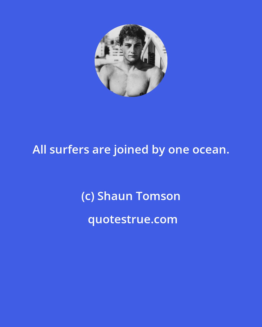 Shaun Tomson: All surfers are joined by one ocean.