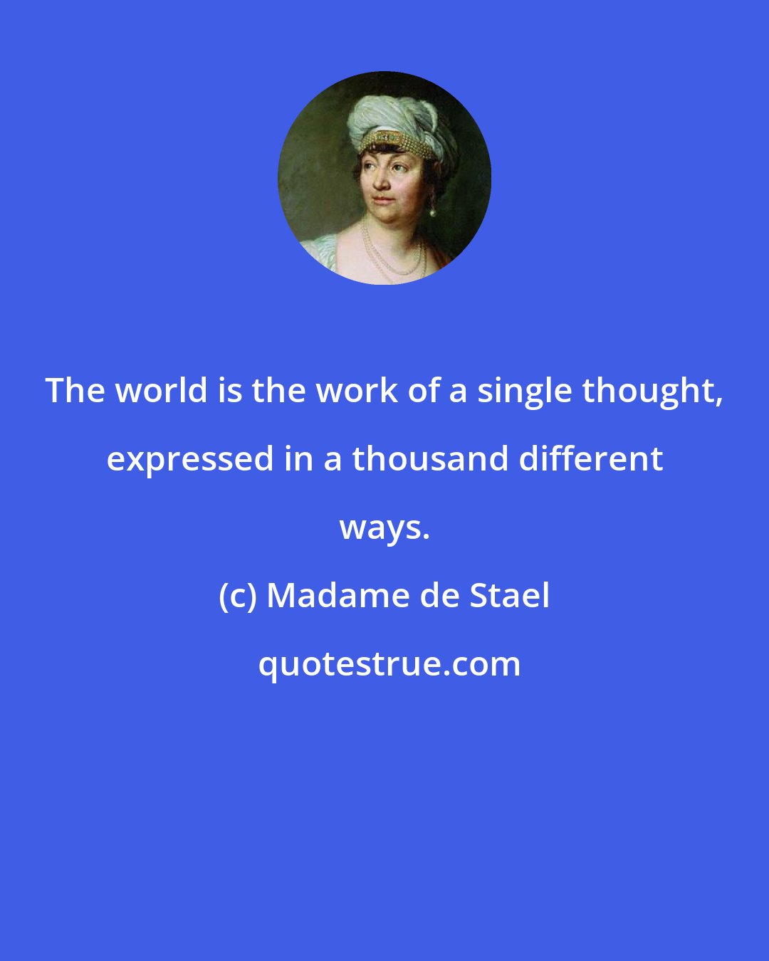 Madame de Stael: The world is the work of a single thought, expressed in a thousand different ways.