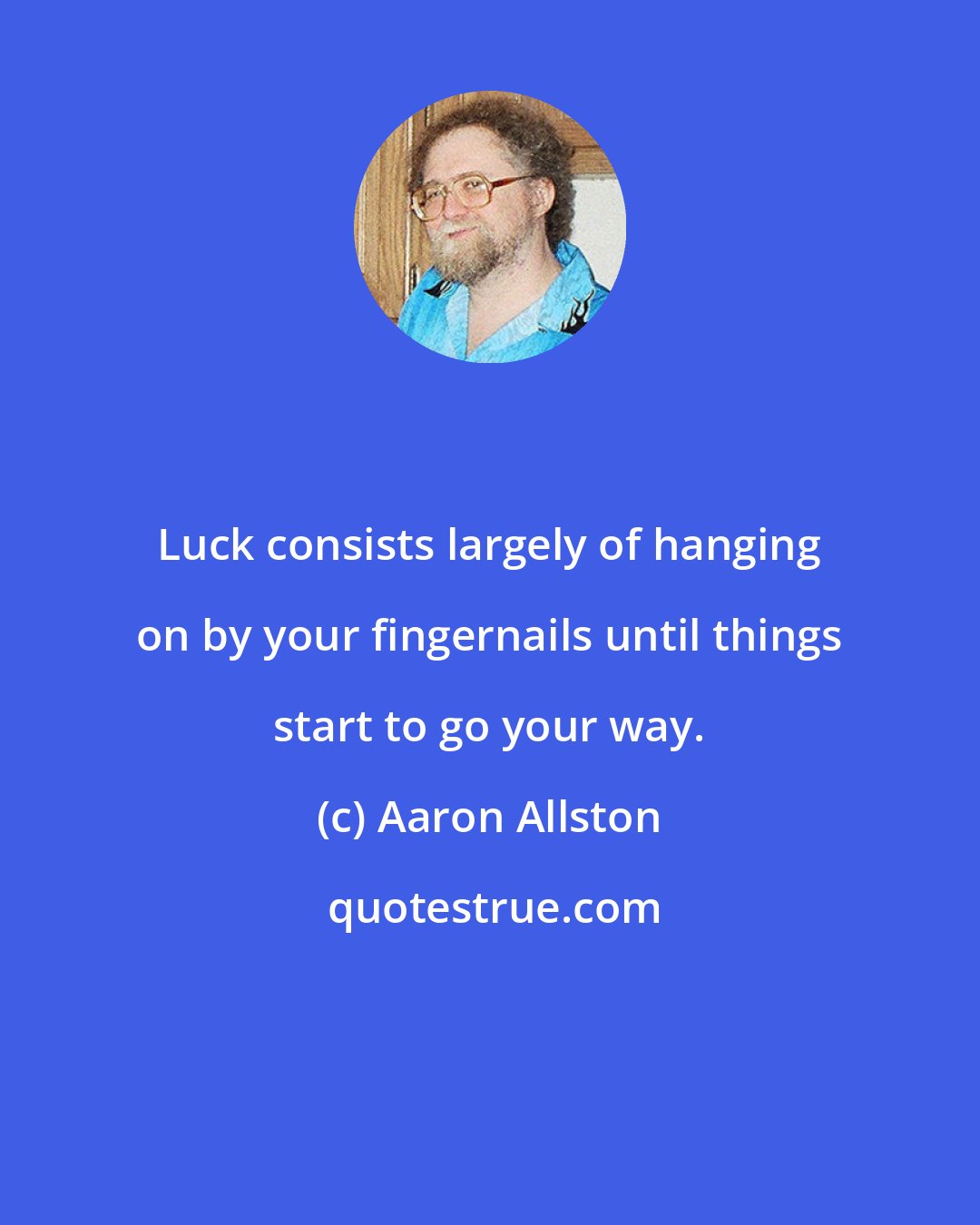 Aaron Allston: Luck consists largely of hanging on by your fingernails until things start to go your way.