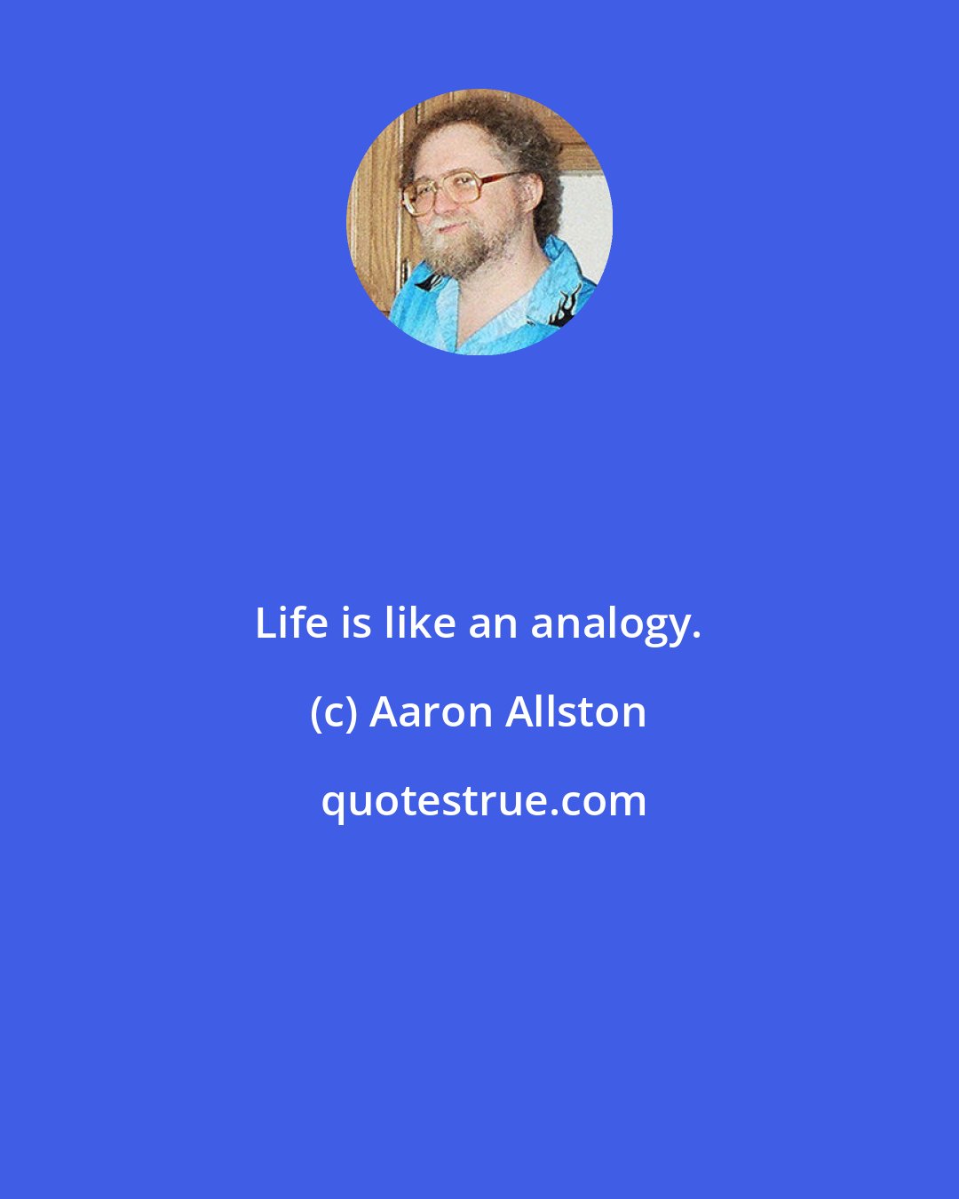 Aaron Allston: Life is like an analogy.