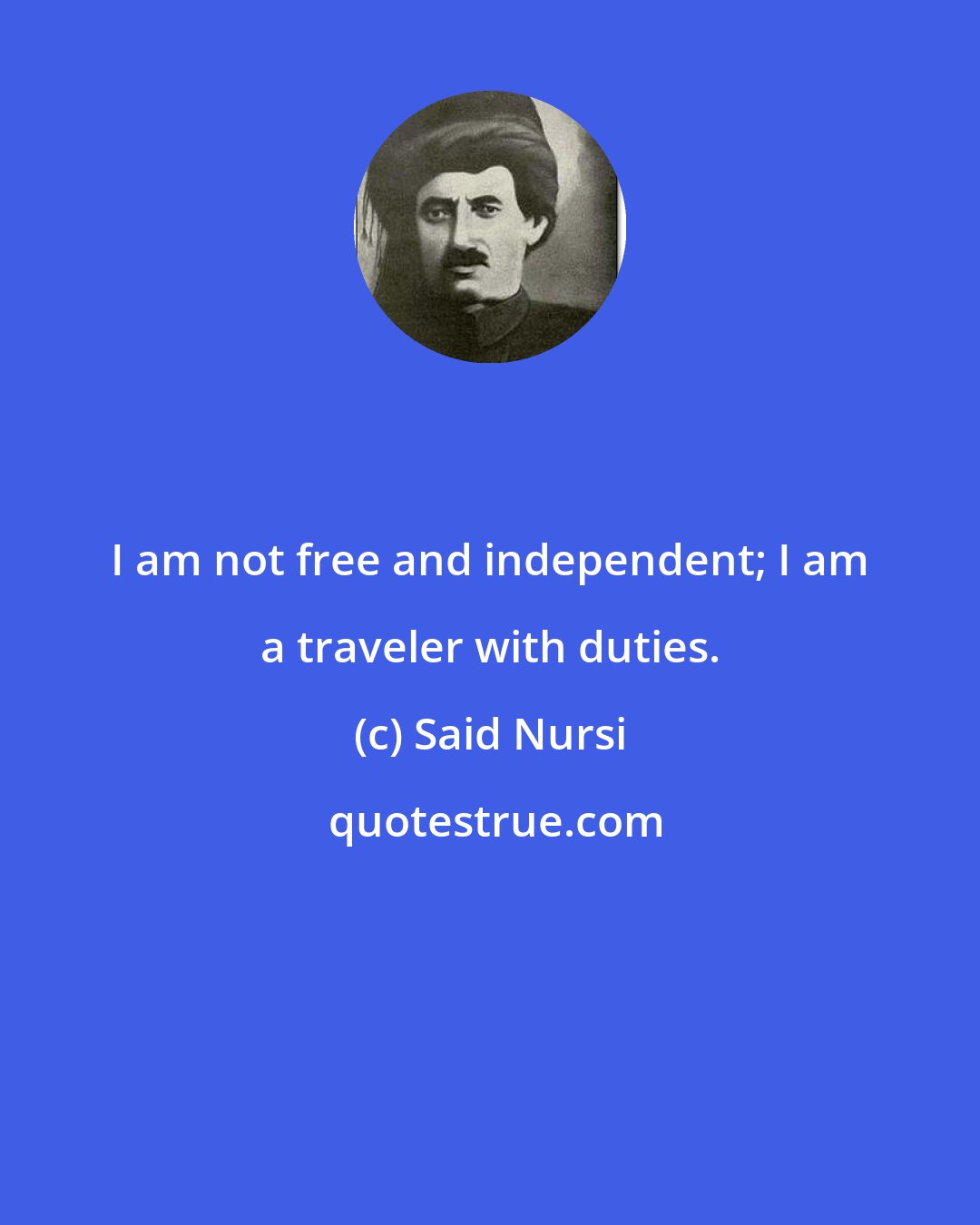 Said Nursi: I am not free and independent; I am a traveler with duties.