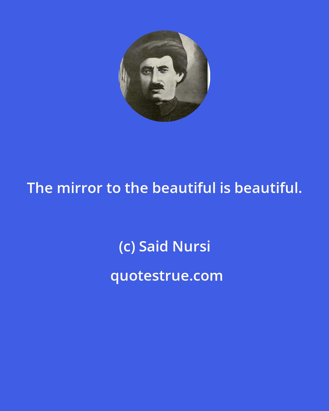 Said Nursi: The mirror to the beautiful is beautiful.