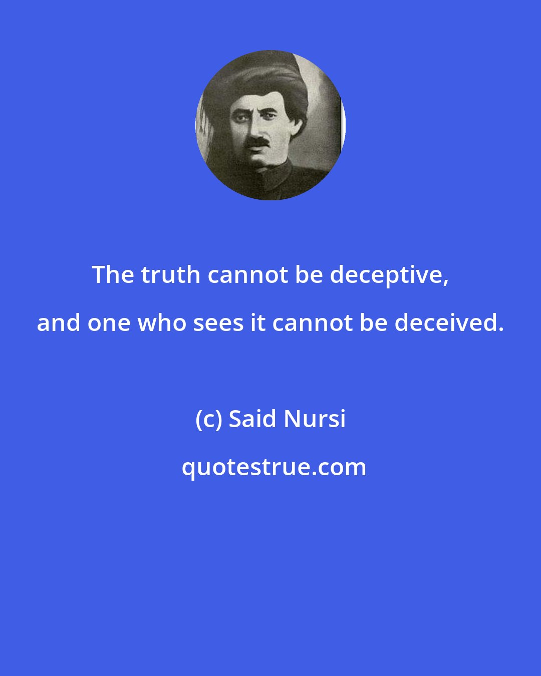 Said Nursi: The truth cannot be deceptive, and one who sees it cannot be deceived.