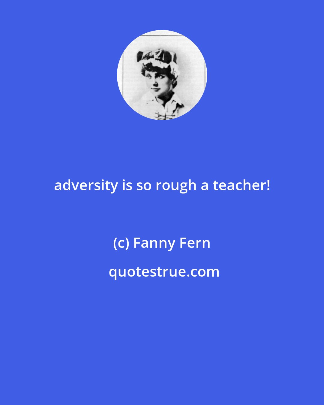 Fanny Fern: adversity is so rough a teacher!