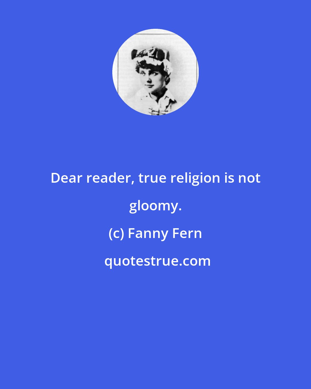 Fanny Fern: Dear reader, true religion is not gloomy.