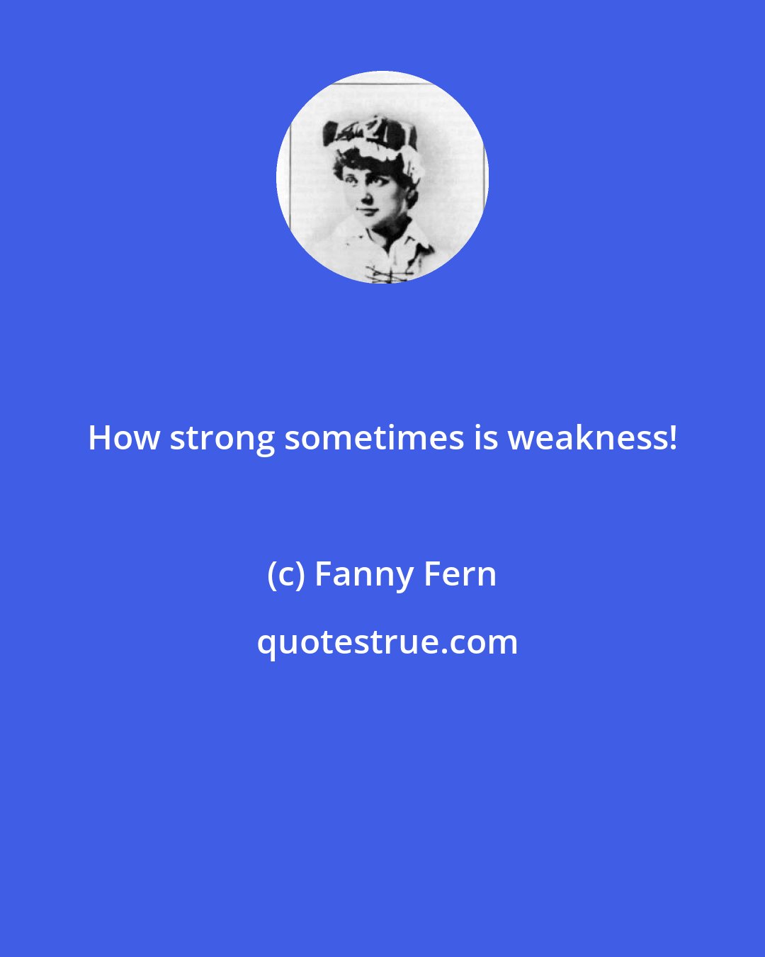 Fanny Fern: How strong sometimes is weakness!