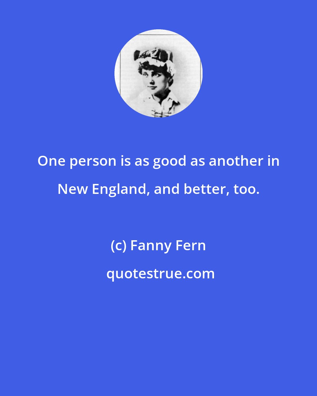 Fanny Fern: One person is as good as another in New England, and better, too.