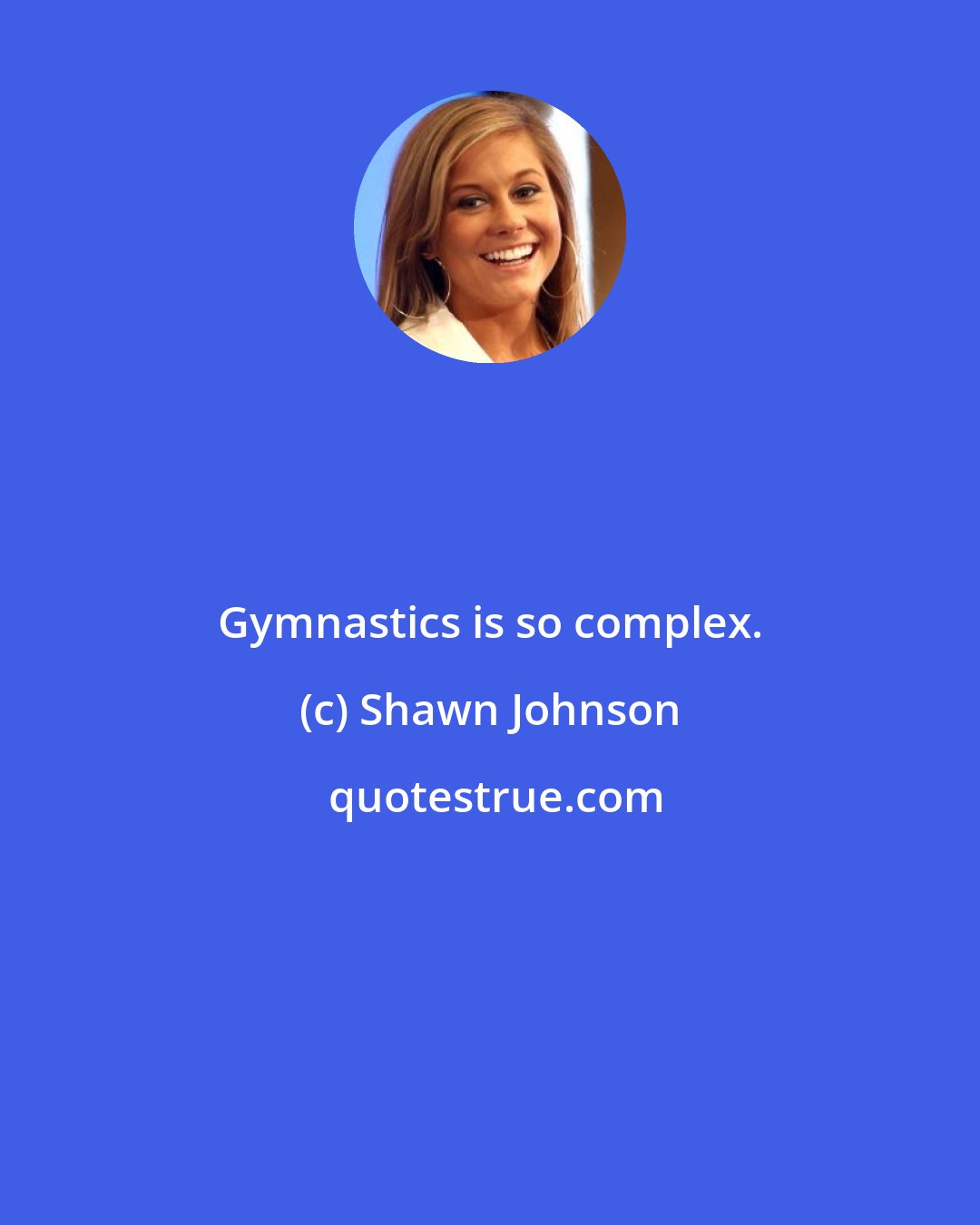 Shawn Johnson: Gymnastics is so complex.