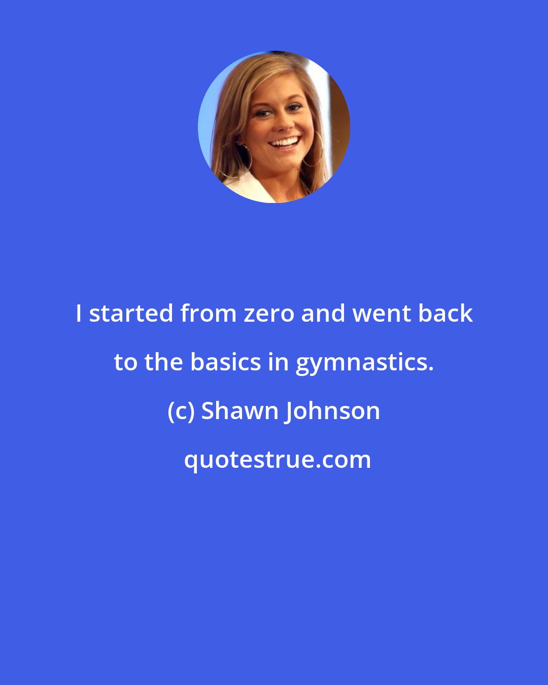 Shawn Johnson: I started from zero and went back to the basics in gymnastics.