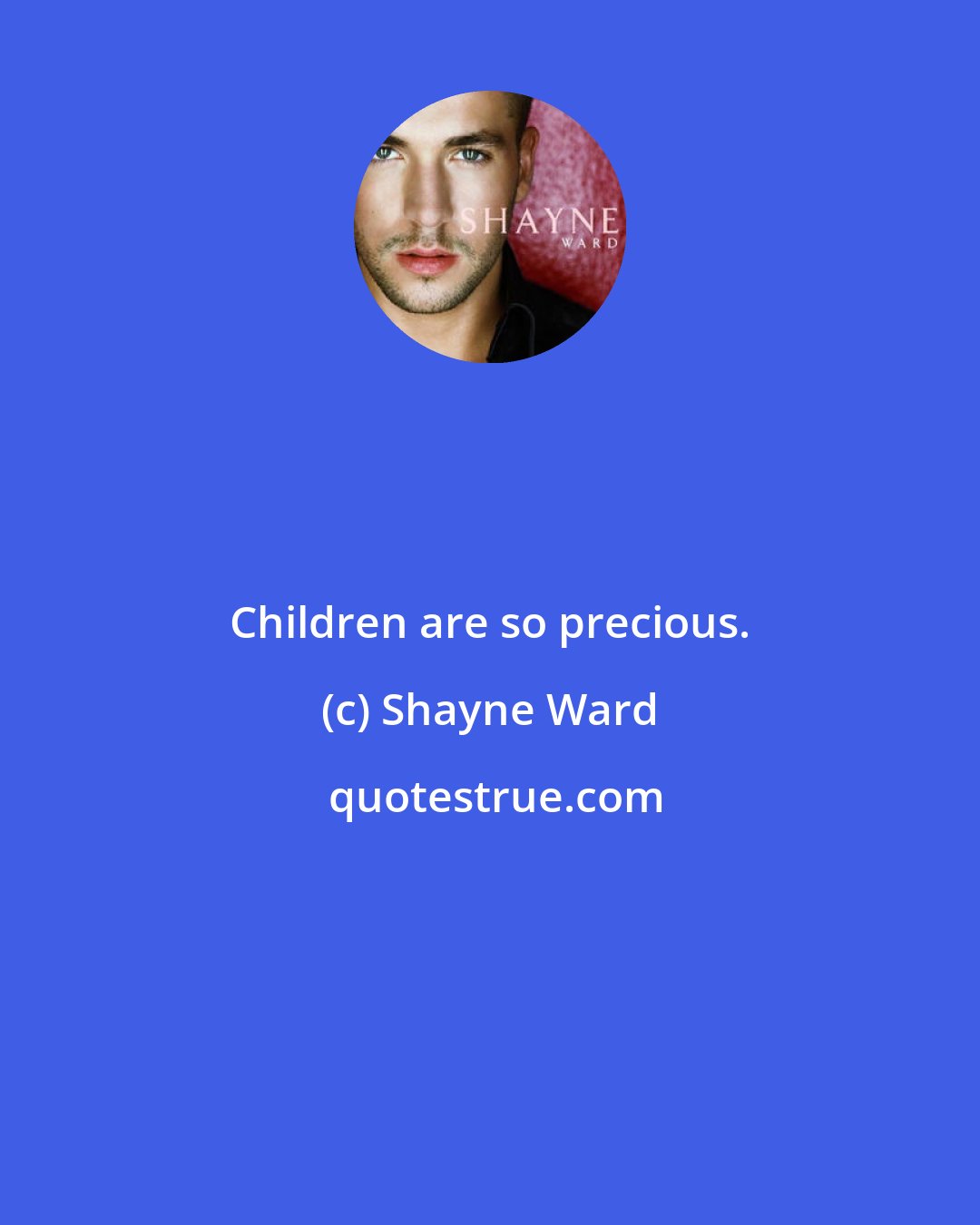 Shayne Ward: Children are so precious.