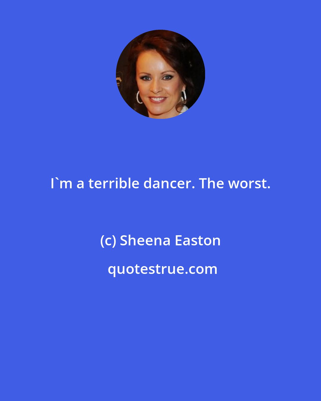 Sheena Easton: I'm a terrible dancer. The worst.
