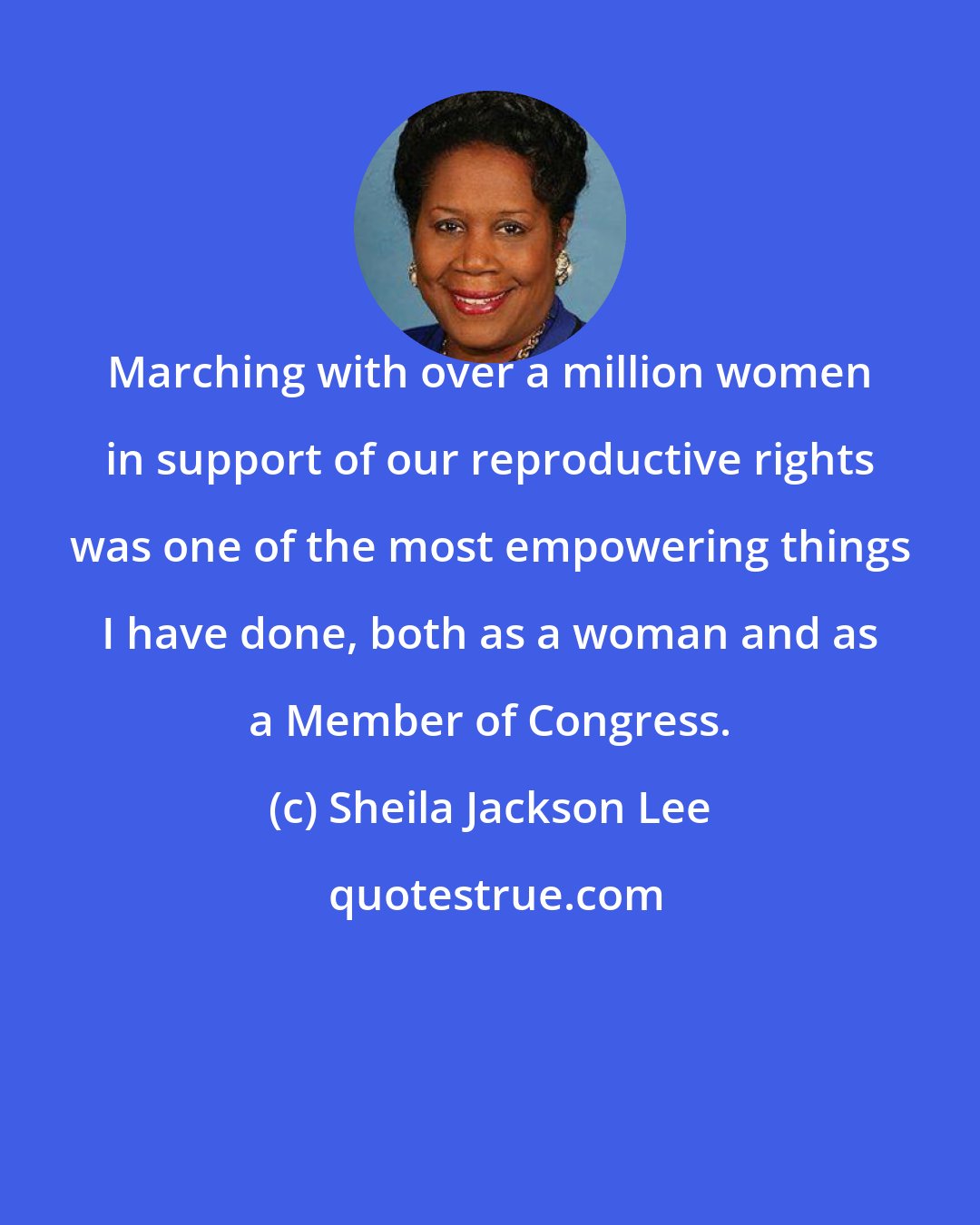 Sheila Jackson Lee: Marching with over a million women in support of our reproductive rights was one of the most empowering things I have done, both as a woman and as a Member of Congress.