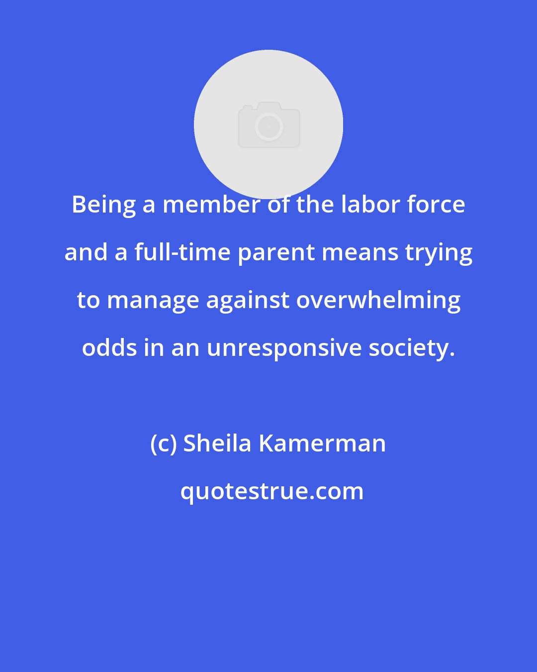 Sheila Kamerman: Being a member of the labor force and a full-time parent means trying to manage against overwhelming odds in an unresponsive society.