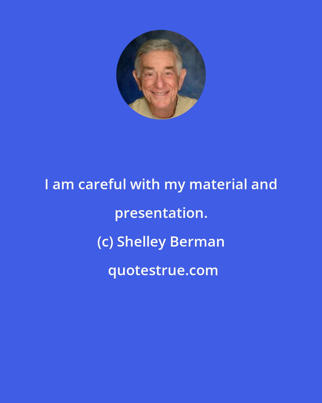 Shelley Berman: I am careful with my material and presentation.