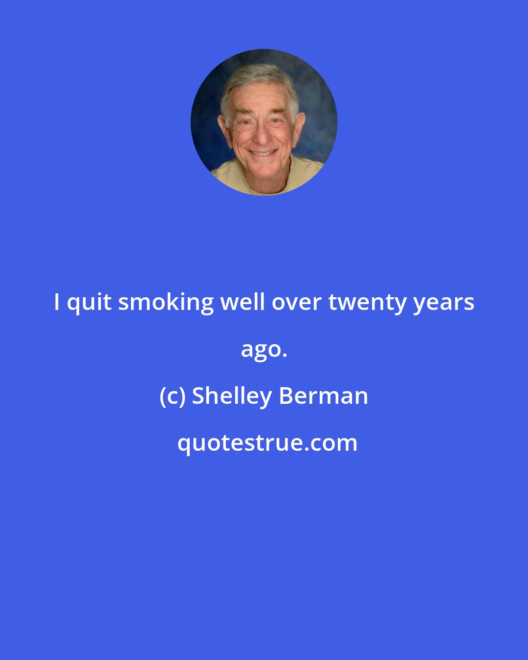 Shelley Berman: I quit smoking well over twenty years ago.