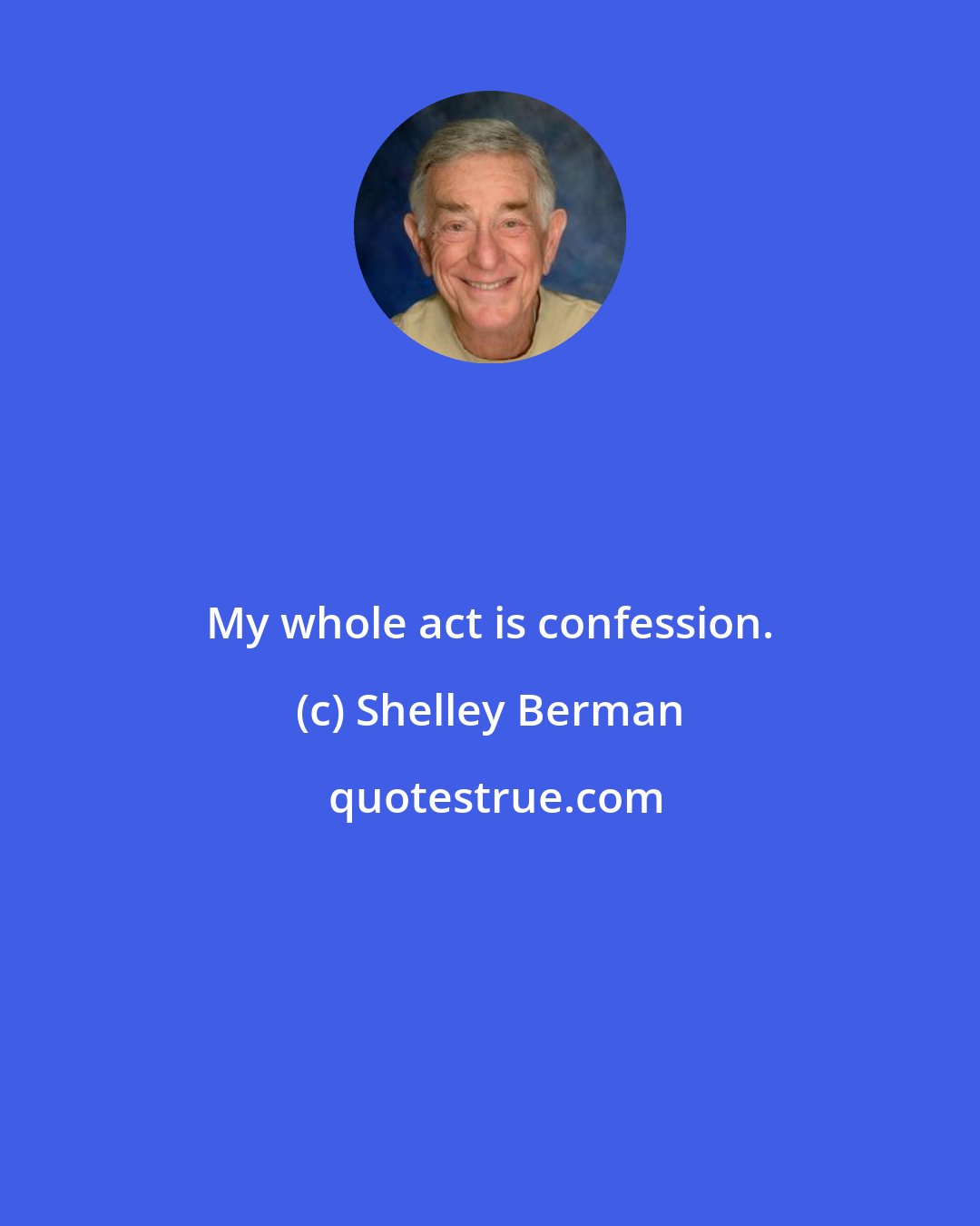 Shelley Berman: My whole act is confession.