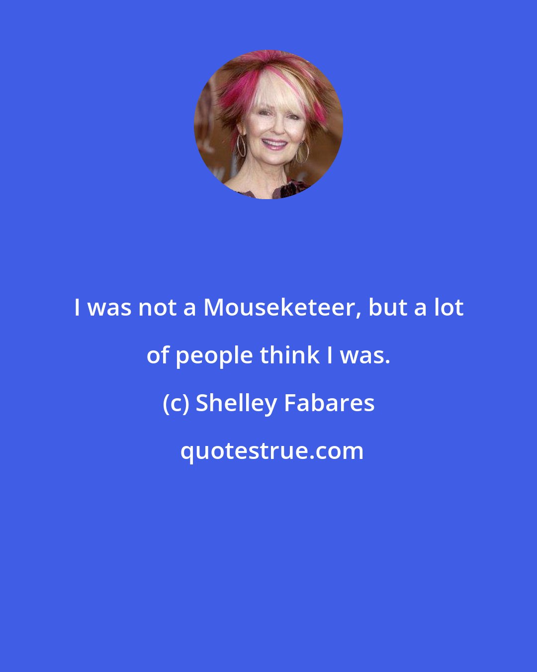 Shelley Fabares: I was not a Mouseketeer, but a lot of people think I was.