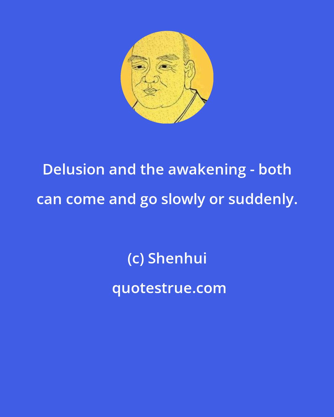 Shenhui: Delusion and the awakening - both can come and go slowly or suddenly.