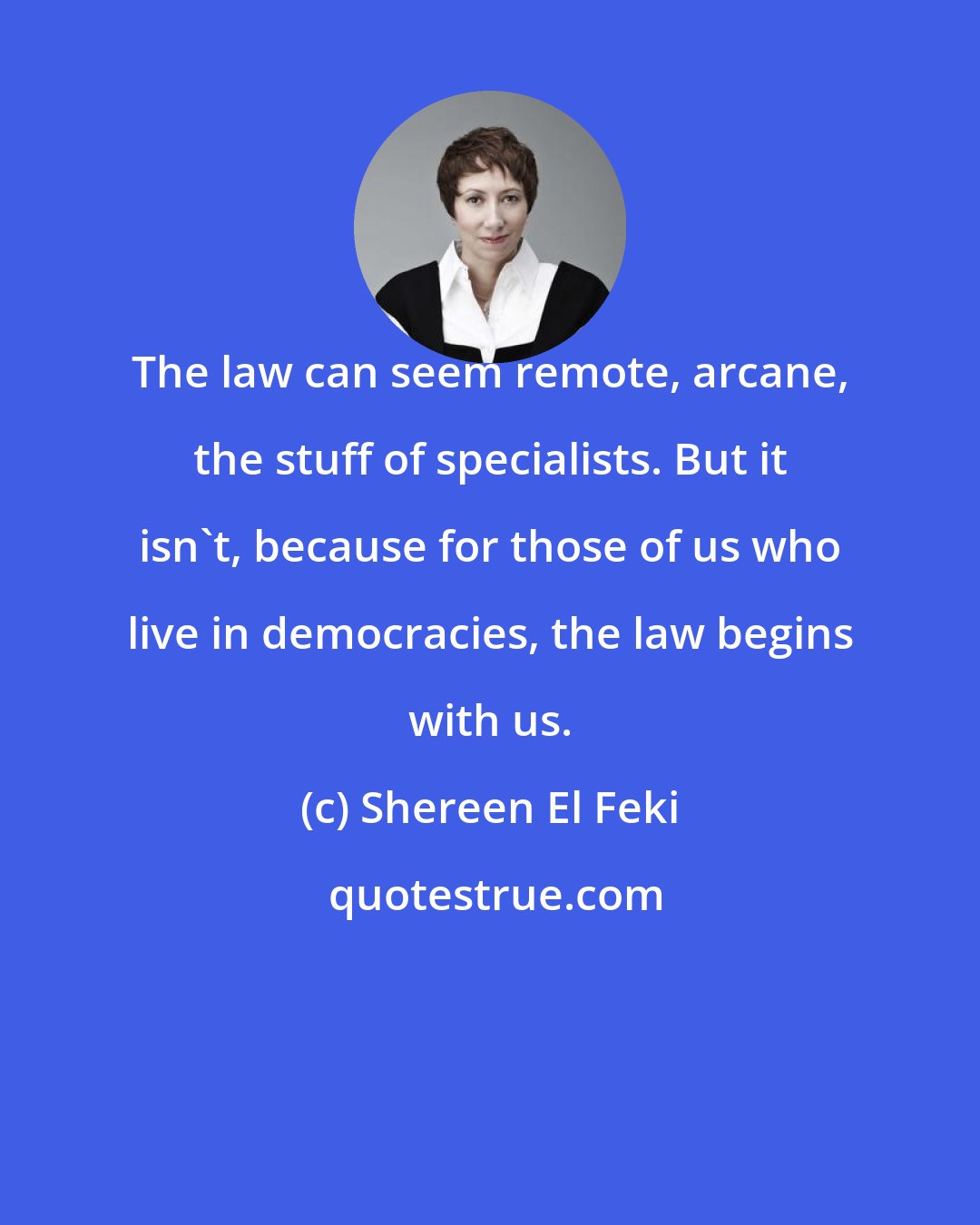 Shereen El Feki: The law can seem remote, arcane, the stuff of specialists. But it isn't, because for those of us who live in democracies, the law begins with us.