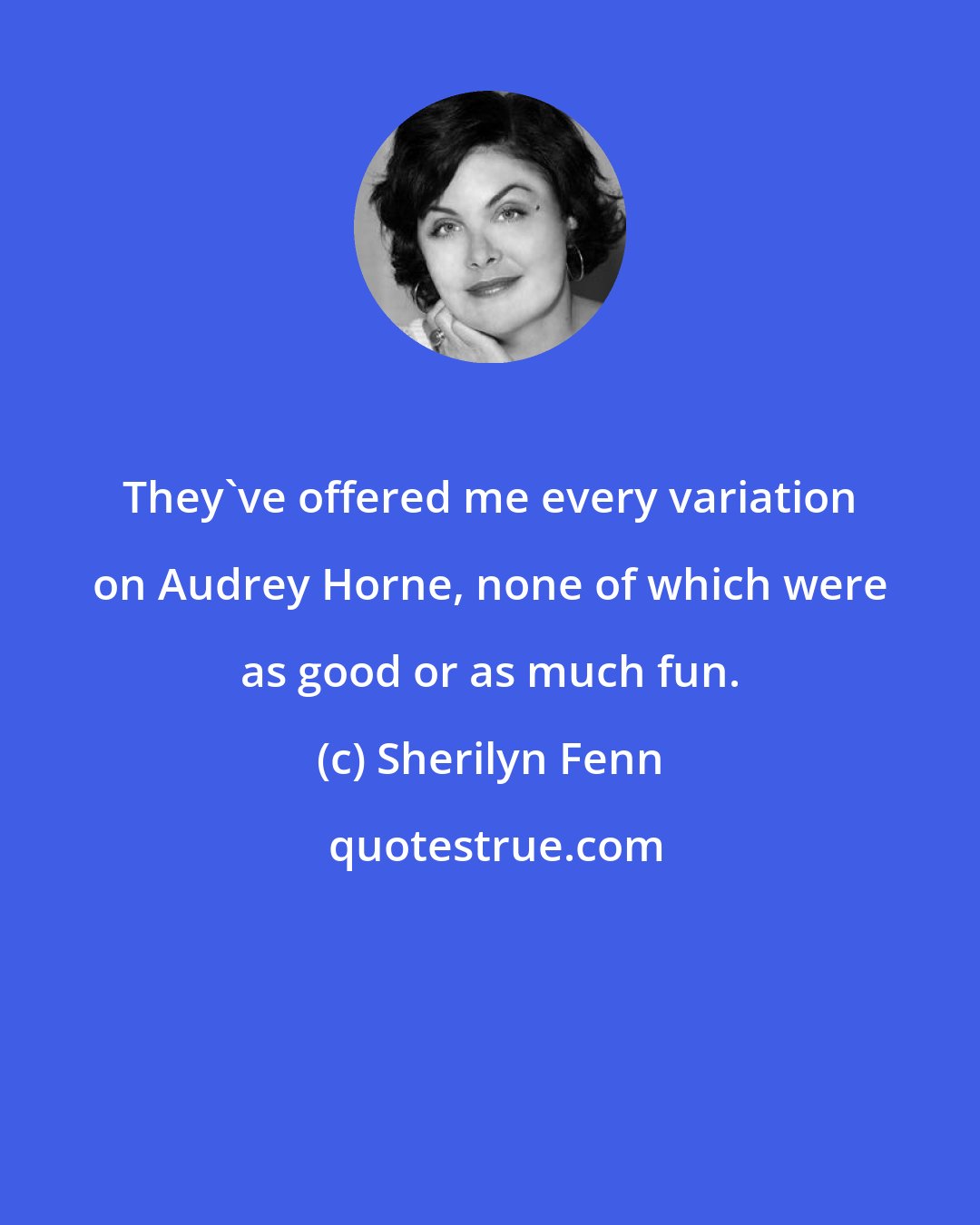 Sherilyn Fenn: They've offered me every variation on Audrey Horne, none of which were as good or as much fun.