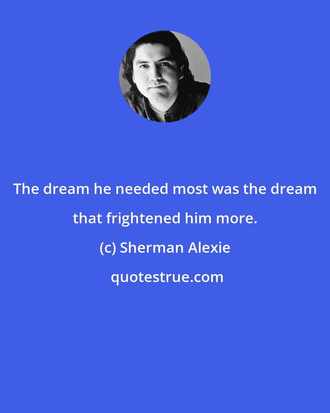 Sherman Alexie: The dream he needed most was the dream that frightened him more.