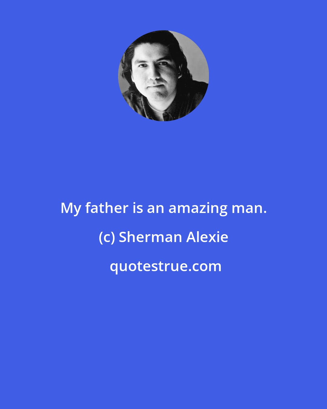 Sherman Alexie: My father is an amazing man.