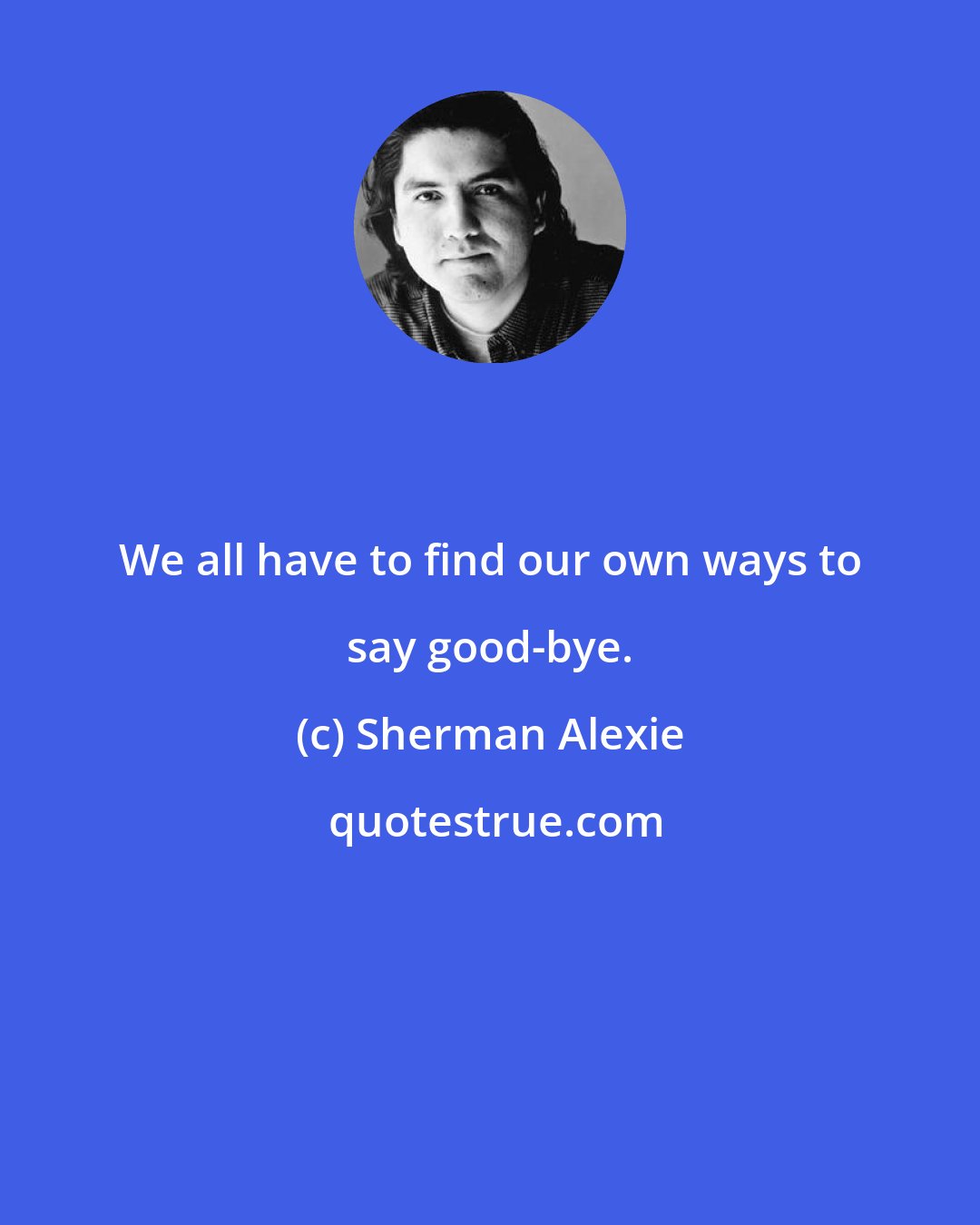 Sherman Alexie: We all have to find our own ways to say good-bye.