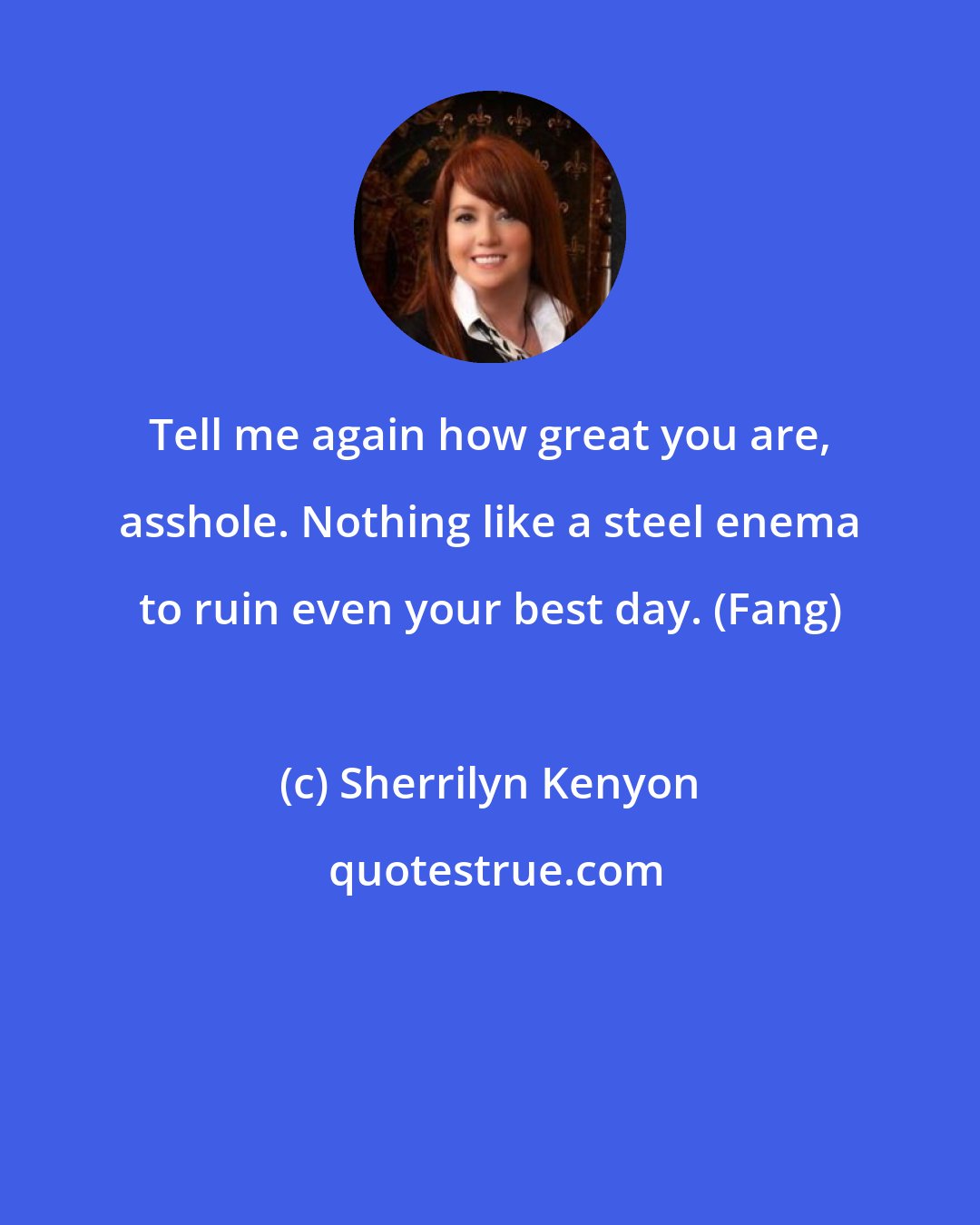 Sherrilyn Kenyon: Tell me again how great you are, asshole. Nothing like a steel enema to ruin even your best day. (Fang)