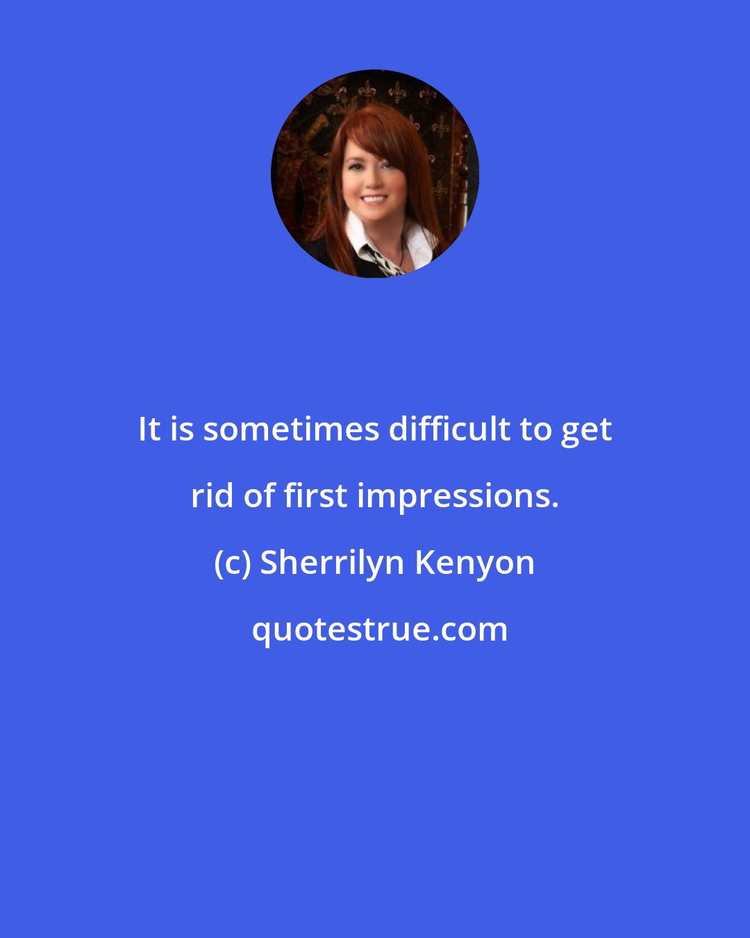 Sherrilyn Kenyon: It is sometimes difficult to get rid of first impressions.