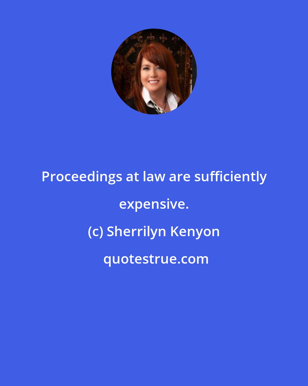 Sherrilyn Kenyon: Proceedings at law are sufficiently expensive.