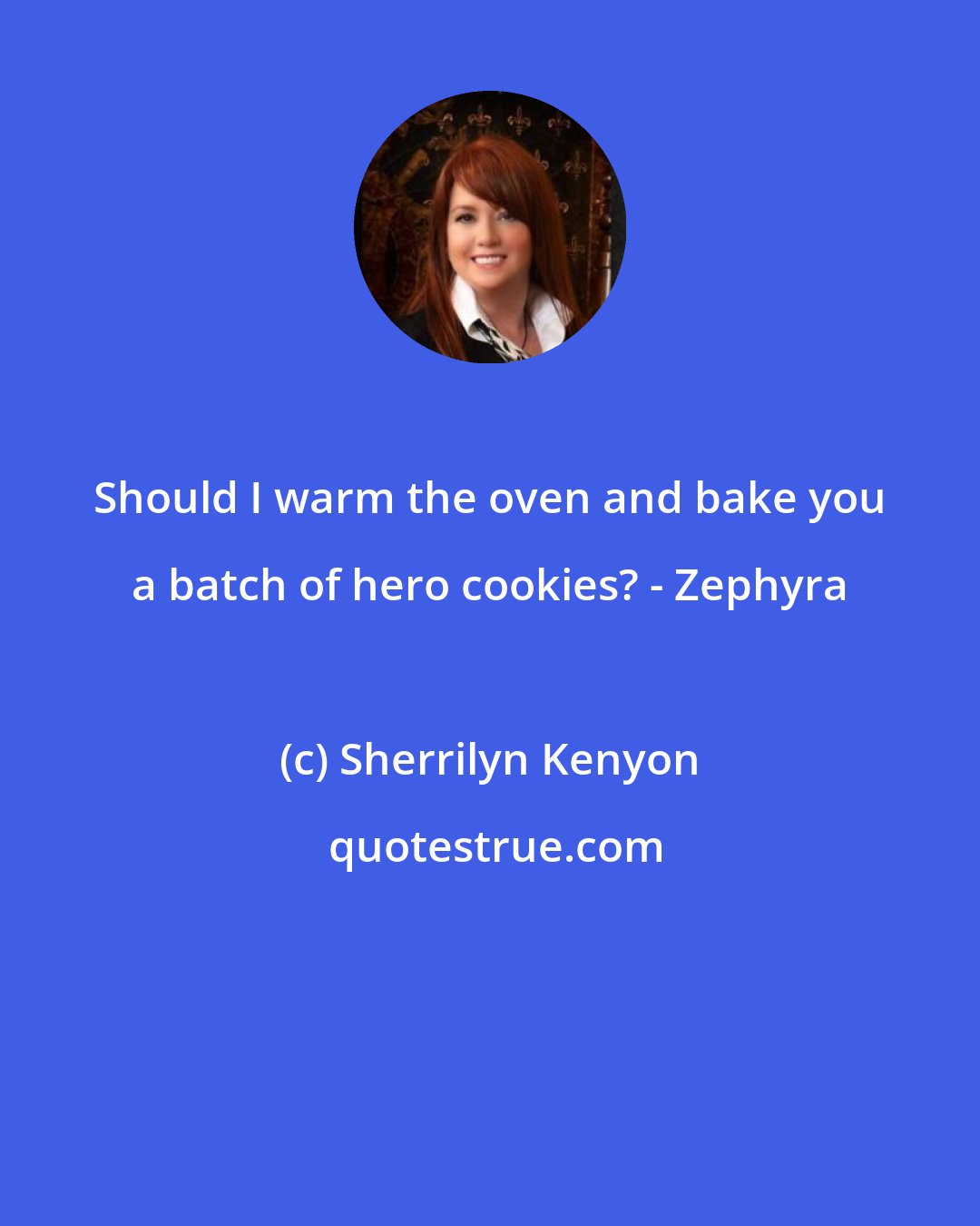 Sherrilyn Kenyon: Should I warm the oven and bake you a batch of hero cookies? - Zephyra