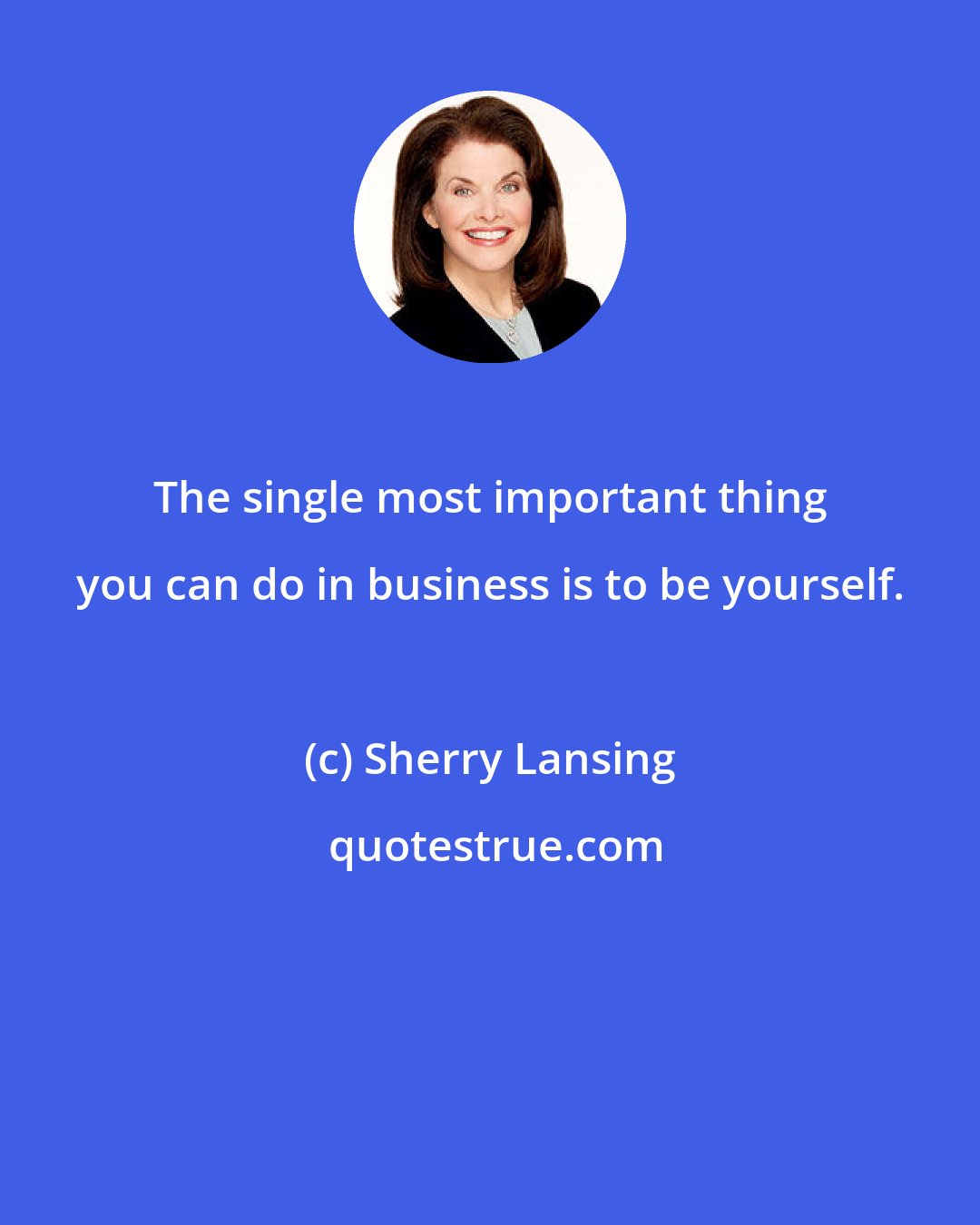 Sherry Lansing: The single most important thing you can do in business is to be yourself.