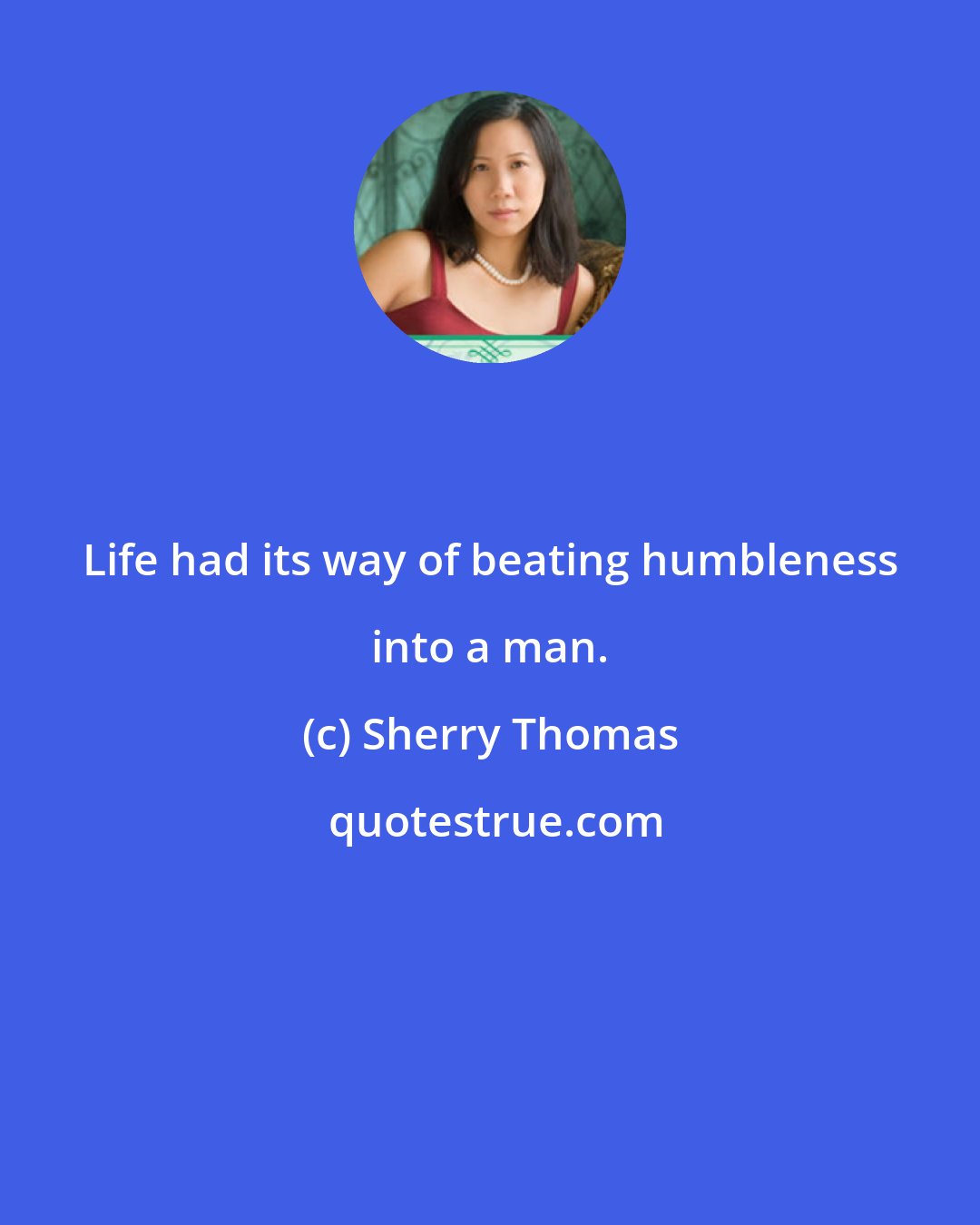 Sherry Thomas: Life had its way of beating humbleness into a man.