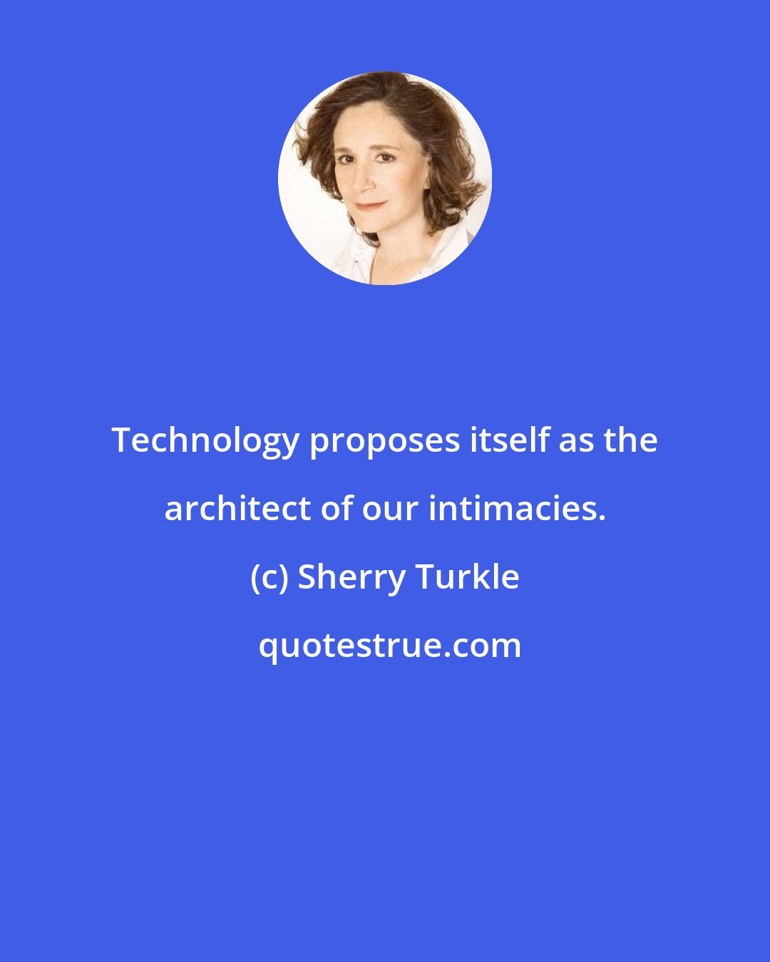 Sherry Turkle: Technology proposes itself as the architect of our intimacies.