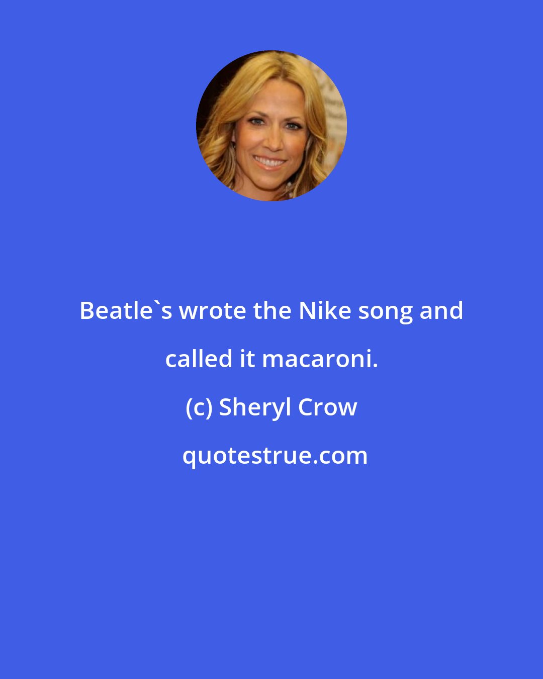 Sheryl Crow: Beatle's wrote the Nike song and called it macaroni.
