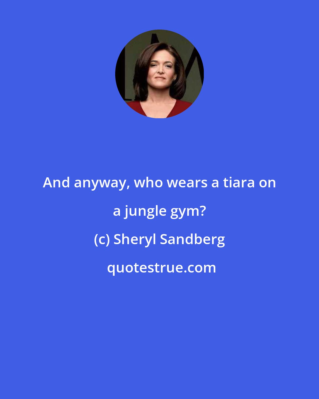 Sheryl Sandberg: And anyway, who wears a tiara on a jungle gym?