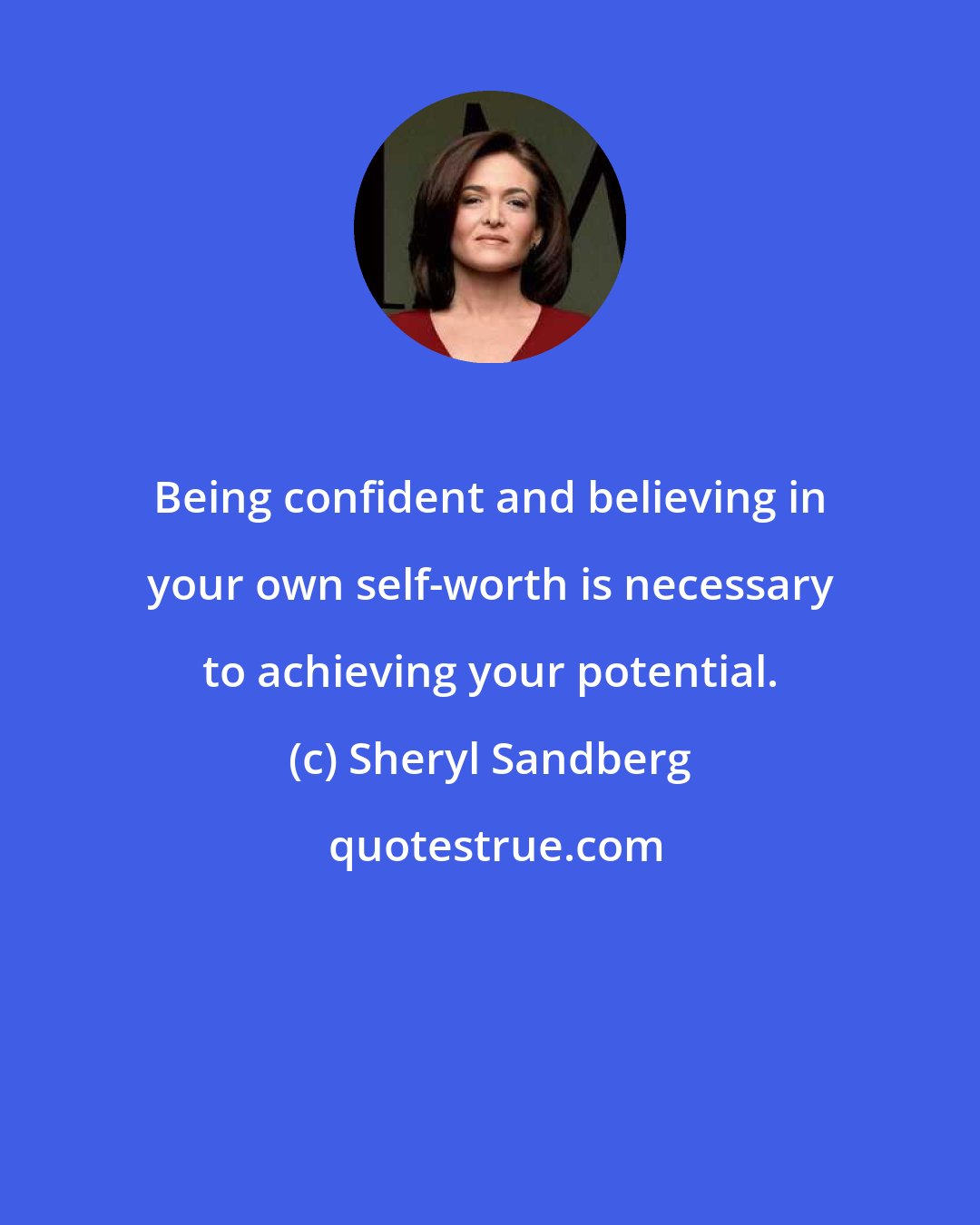 Sheryl Sandberg: Being confident and believing in your own self-worth is necessary to achieving your potential.