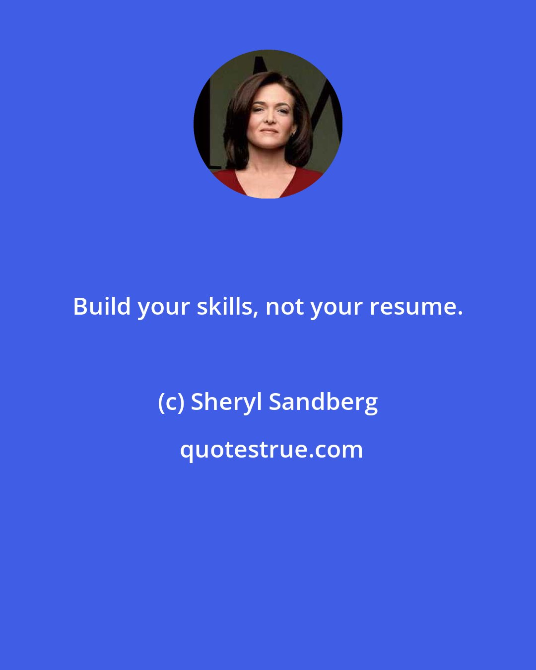 Sheryl Sandberg: Build your skills, not your resume.