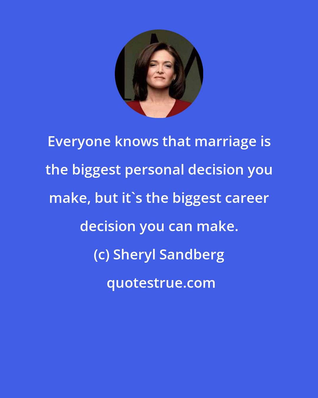 Sheryl Sandberg: Everyone knows that marriage is the biggest personal decision you make, but it's the biggest career decision you can make.