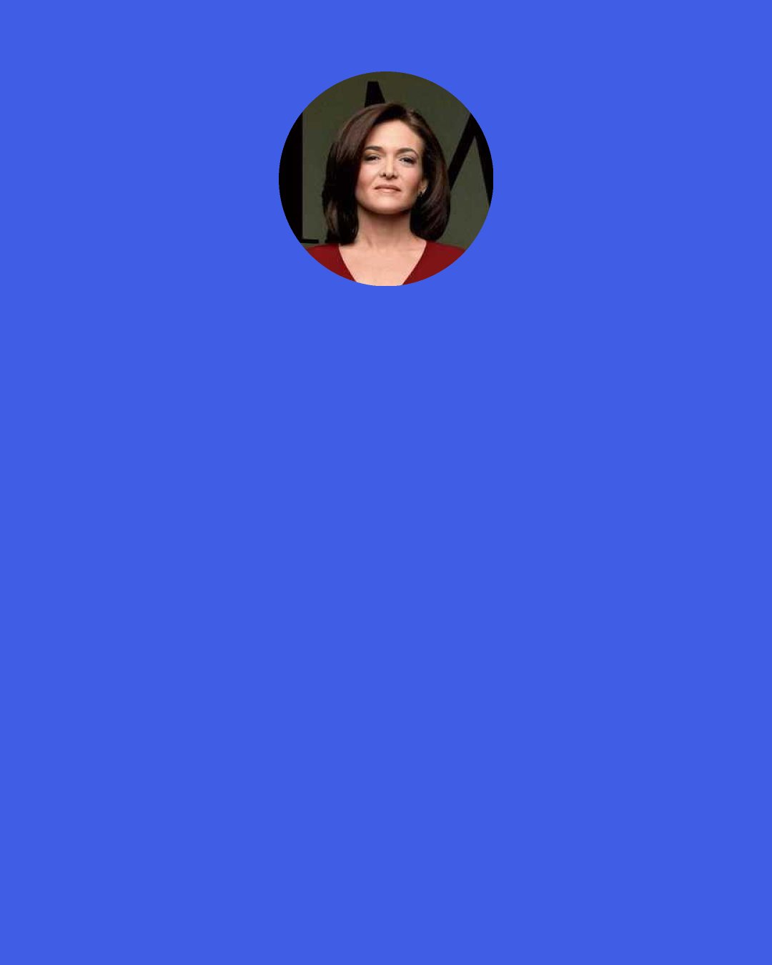 Sheryl Sandberg: Both men and women react negatively when women negotiate on their own behalf. A man can just negotiate: "I have a better offer. That's not enough to make my family's ends meet." No one feels bad about it. But when a woman does that, there's a backlash.